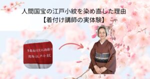 人間国宝の江戸小紋を染め直した理由【着付け講師の実体験】