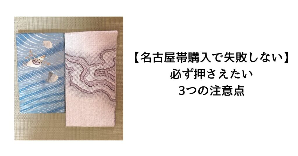 【名古屋帯購入で失敗しない】必ず押さえたい3つの注意点