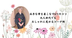 派手な帯を着こなす6つのコツ 大人世代でも おしゃれに見せるコーデ術