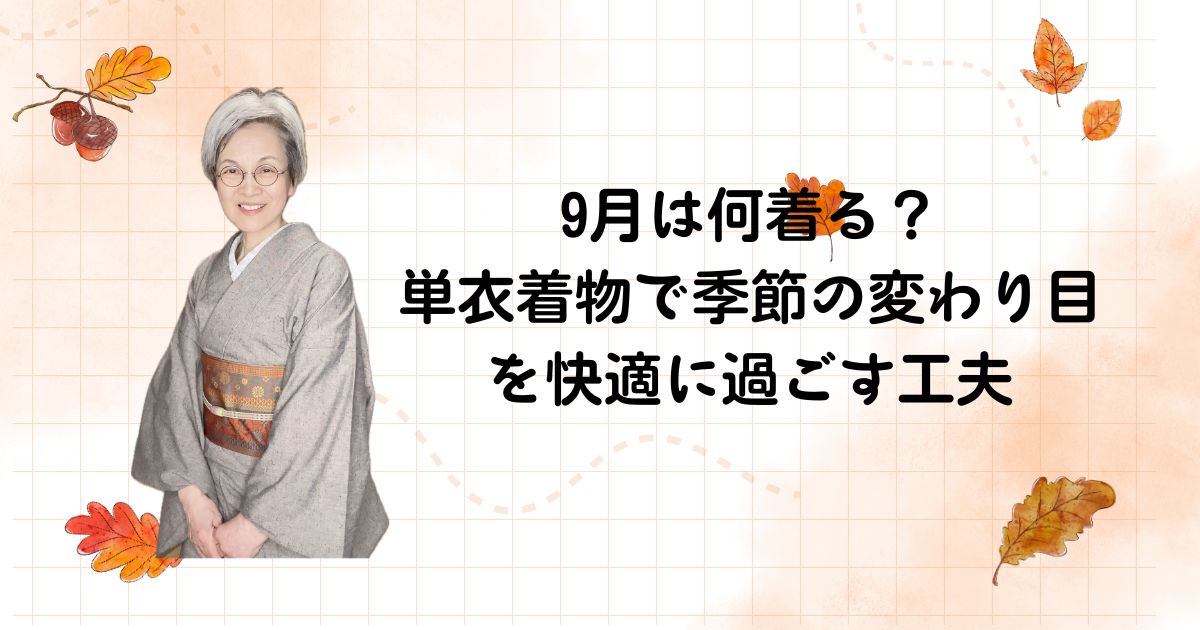9月は何を着る？単衣着物で季節の変わり目を快適に過ごす工夫