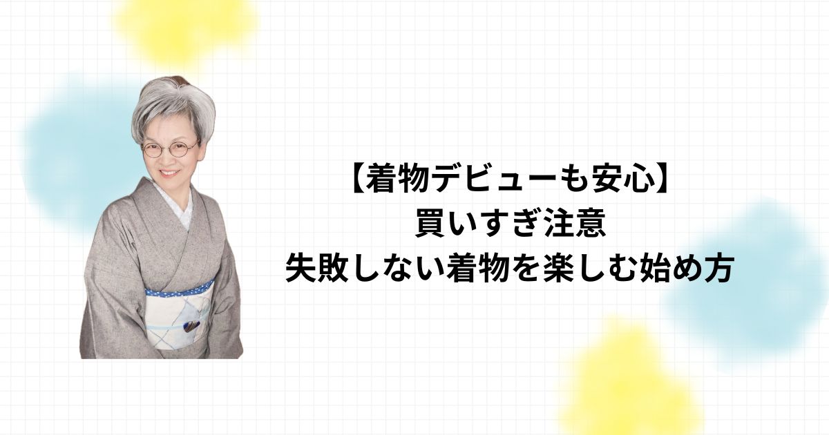 【着物デビューも安心】買いすぎ注意！失敗しない着物を楽しむ始め方