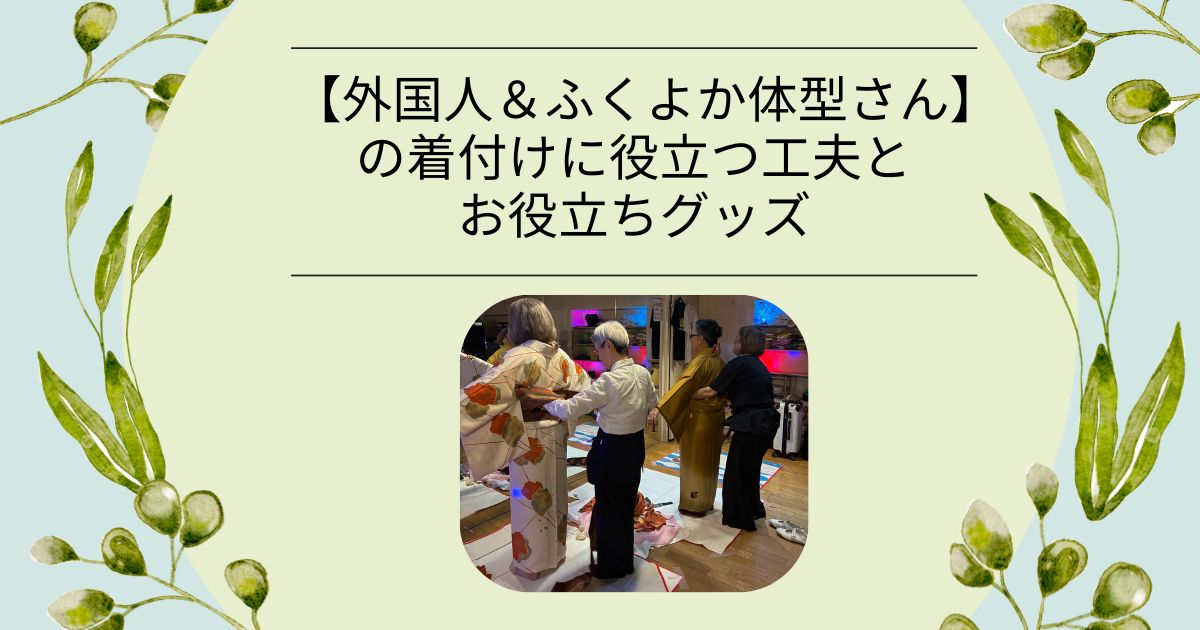 【外国人&ふくよか体型さん】の着付けに役立つ工夫とお役立ちグッズ