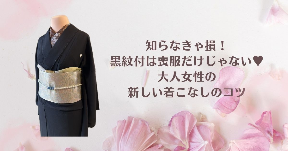 知らなきゃ損！黒紋付は喪服だけじゃない。大人女性の新しい着こなし法