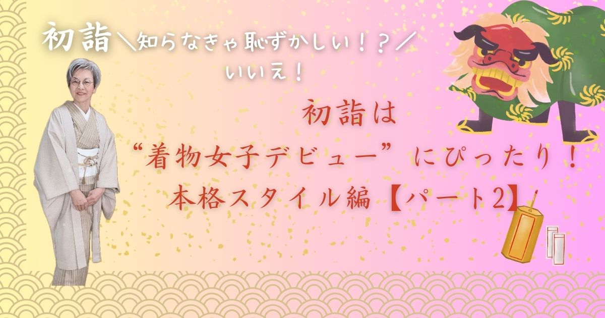 初詣は“着物女子デビュー”にぴったり！本格スタイル編【パート2】