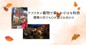 アフリカン着物で楽しむ小さな秋旅──腰痛の日でも心が喜ぶお出かけ