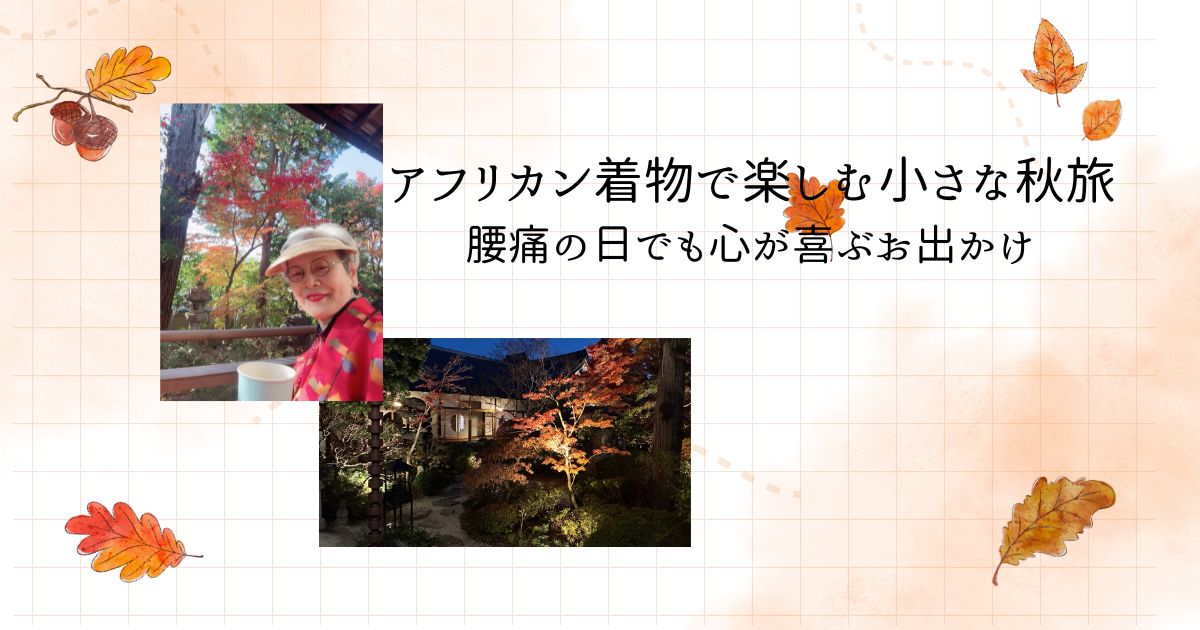 アフリカン着物で楽しむ小さな秋旅──腰痛の日でも心が喜ぶお出かけ