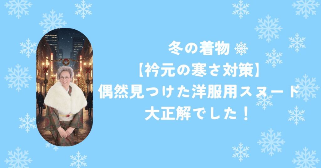 【冬の着物、衿元の寒さ対策】偶然見つけた洋服用スヌードが大正解でした！