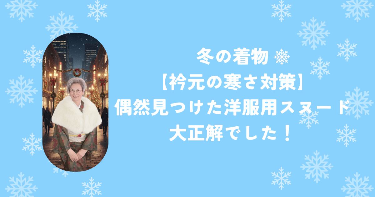 【冬の着物、衿元の寒さ対策】偶然見つけた洋服用スヌードが大正解でした!