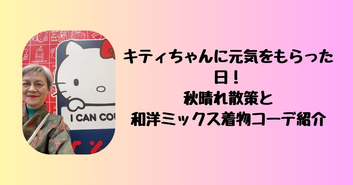 キティちゃんに元気をもらった日!秋晴れ散策と和洋ミックス着物コーデ紹介