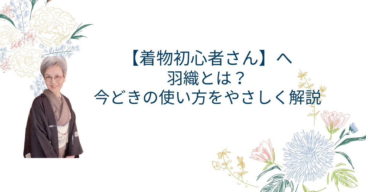 【着物初心者さん】へ|羽織とは?今どきの使い方をやさしく解説
