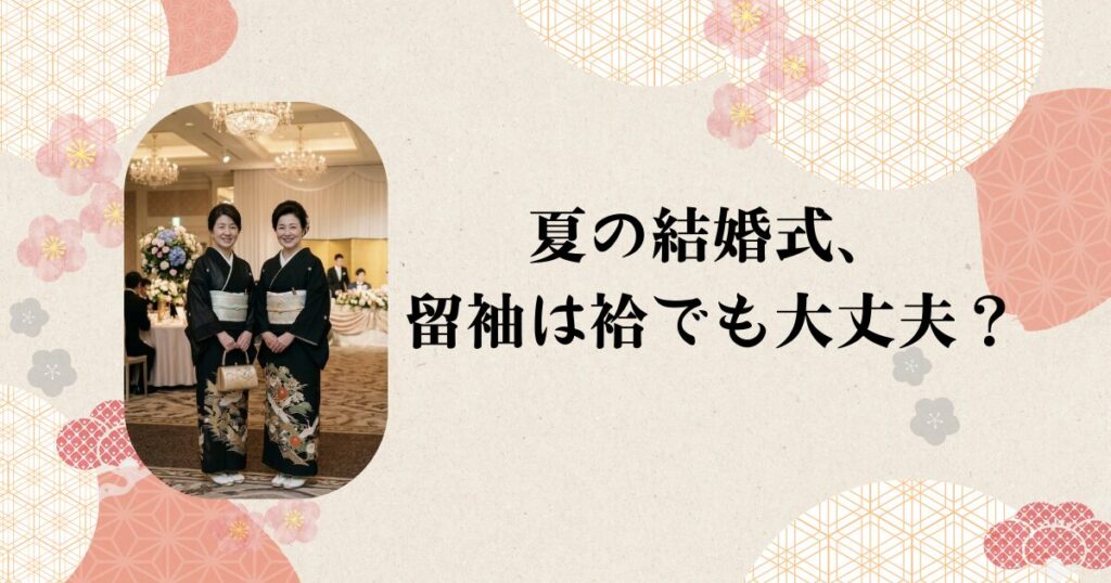 夏の結婚式、留袖は袷でも大丈夫？