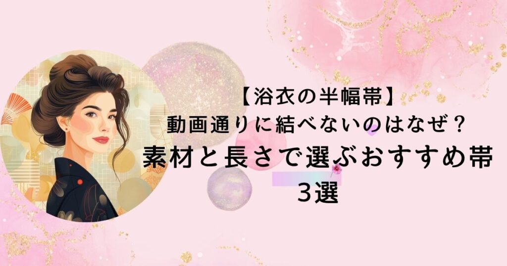 【浴衣の半幅帯】動画通りに結べないのはなぜ？素材と長さで選ぶおすすめ帯3選