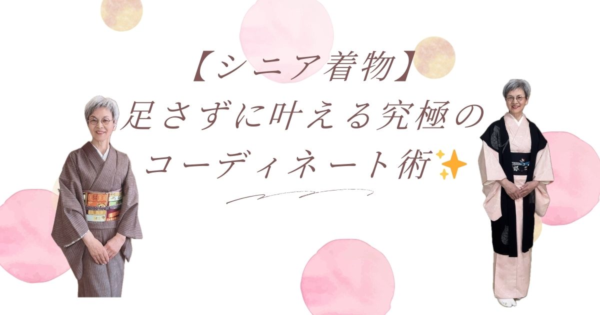 【シニア着物】足さずに叶える究極のコーディネート術
