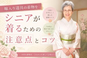 嫁入り道具の着物をシニアが着るための注意点とコツ