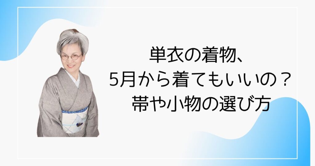 単衣の着物、5月から着てもいいの？帯や小物の選び方