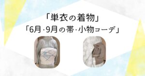 「単衣の着物」 「6月・9月の帯・小物コーデ」