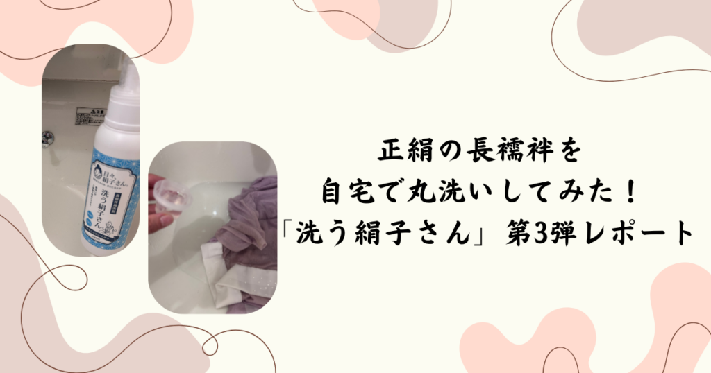 正絹の長襦袢を自宅で丸洗いしてみた！「洗う絹子さん」第3弾レポート