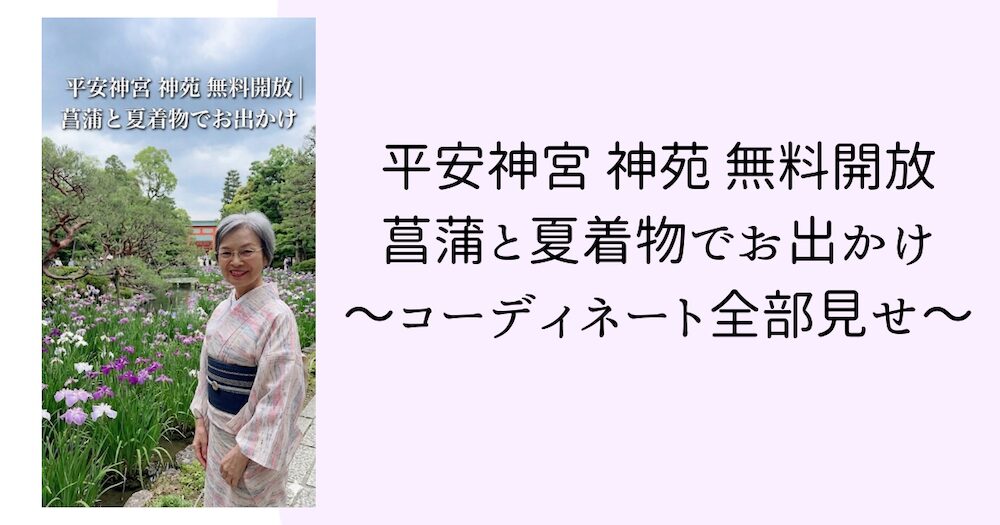 平安神宮 神苑 無料開放｜菖蒲と夏着物でお出かけ〜コーディネート全部見せ~