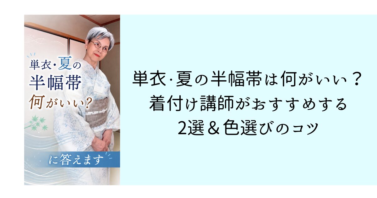 単衣・夏の半幅帯は何がいい？着付け講師がおすすめする2選と色選びのコツ