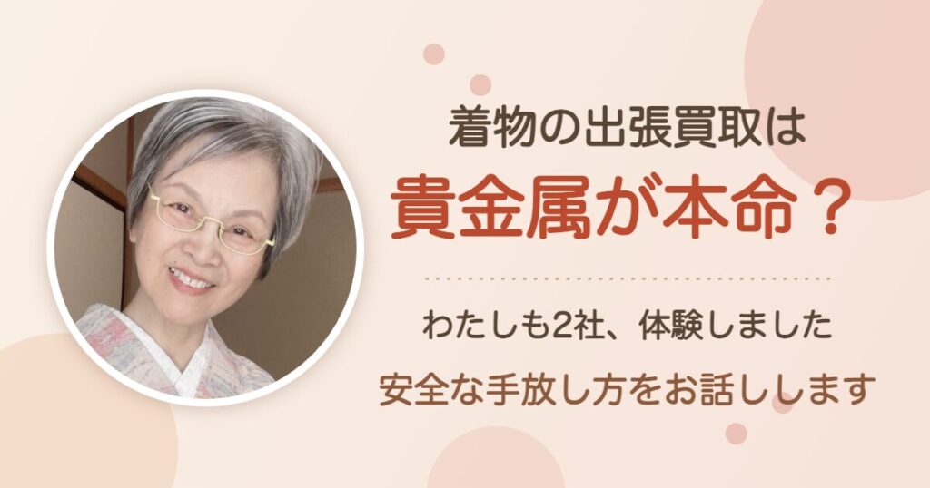 着物の出張買取は貴金属が本命？わたしも2社体験しました。安全な手放し方をお話しします